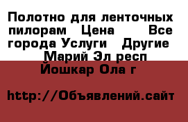 Полотно для ленточных пилорам › Цена ­ 2 - Все города Услуги » Другие   . Марий Эл респ.,Йошкар-Ола г.